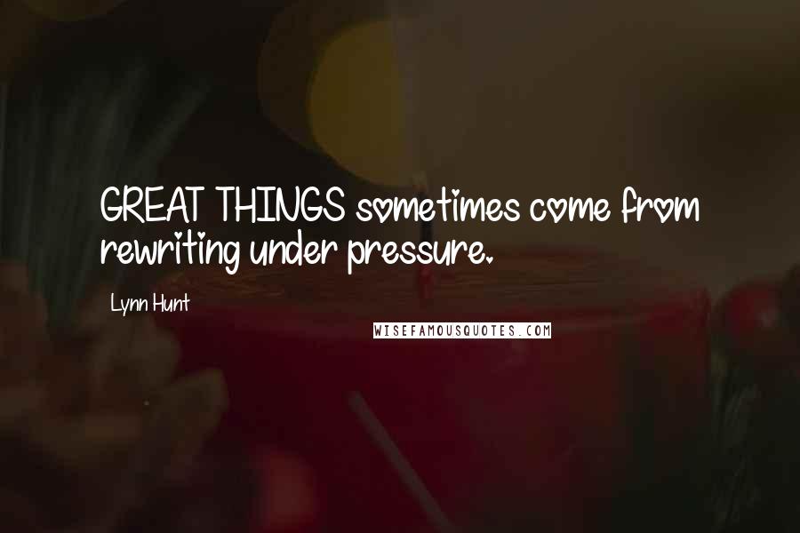 Lynn Hunt quotes: GREAT THINGS sometimes come from rewriting under pressure.
