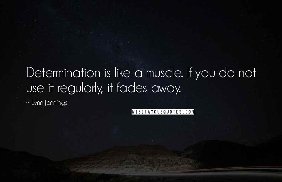 Lynn Jennings quotes: Determination is like a muscle. If you do not use it regularly, it fades away.