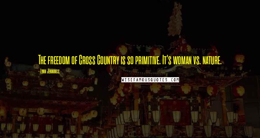 Lynn Jennings quotes: The freedom of Cross Country is so primitive. It's woman vs. nature.