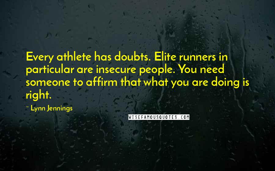 Lynn Jennings quotes: Every athlete has doubts. Elite runners in particular are insecure people. You need someone to affirm that what you are doing is right.