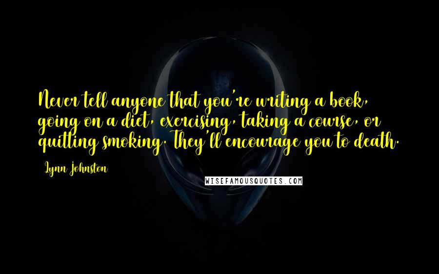 Lynn Johnston quotes: Never tell anyone that you're writing a book, going on a diet, exercising, taking a course, or quitting smoking. They'll encourage you to death.