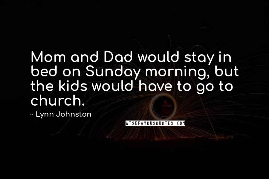 Lynn Johnston quotes: Mom and Dad would stay in bed on Sunday morning, but the kids would have to go to church.