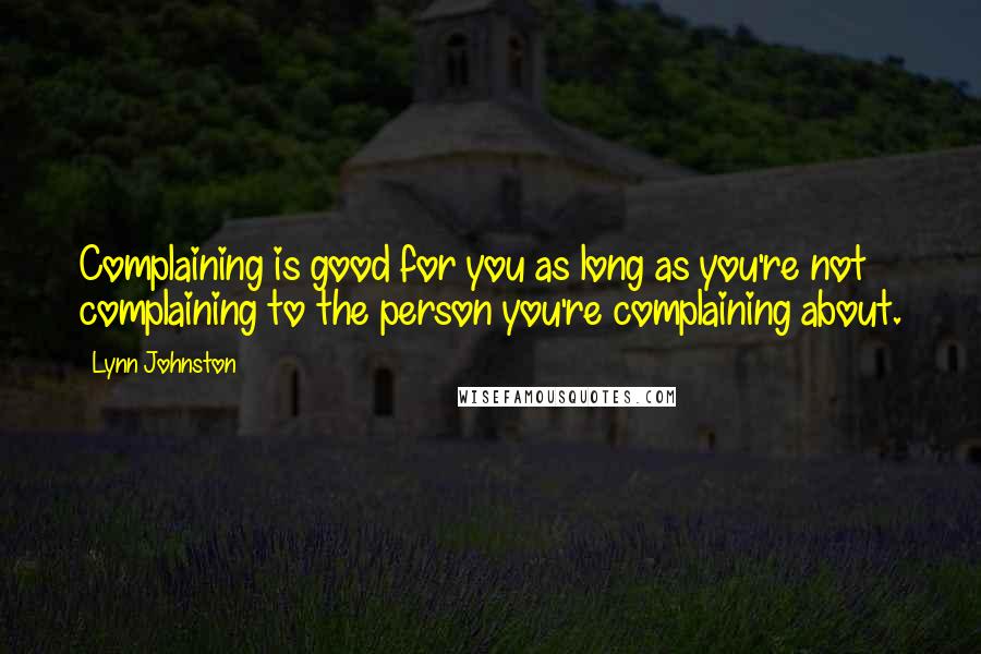 Lynn Johnston quotes: Complaining is good for you as long as you're not complaining to the person you're complaining about. Lynn Johnston quotes: Complaining is good for you as long as you're not complaining to the person you're complaining about.