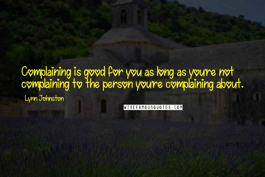 Lynn Johnston quotes: Complaining is good for you as long as you're not complaining to the person you're complaining about.