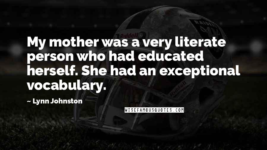 Lynn Johnston quotes: My mother was a very literate person who had educated herself. She had an exceptional vocabulary.