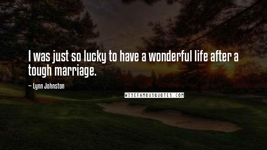 Lynn Johnston quotes: I was just so lucky to have a wonderful life after a tough marriage.