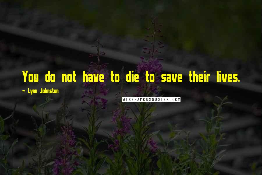 Lynn Johnston quotes: You do not have to die to save their lives.