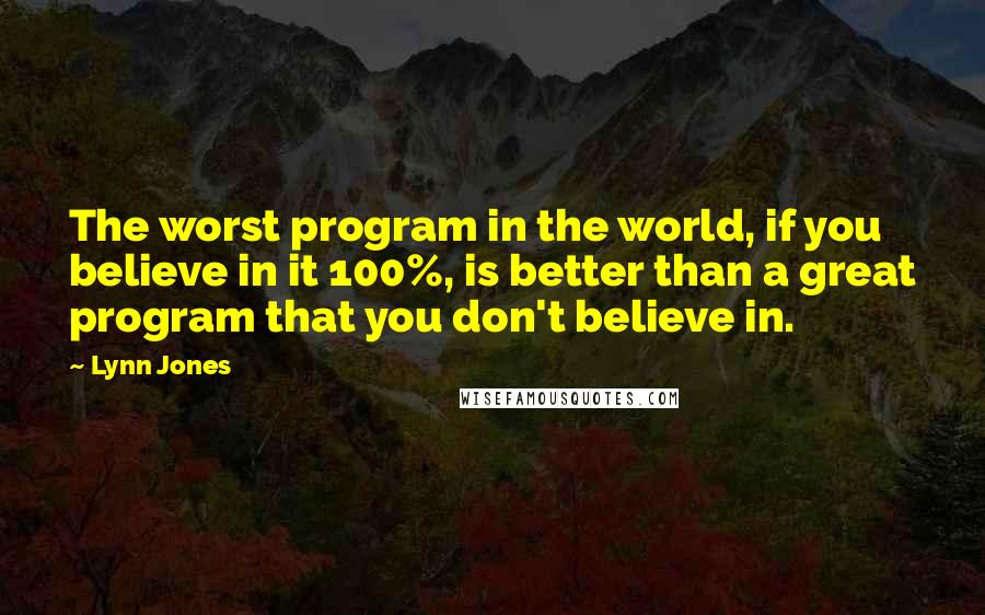 Lynn Jones quotes: The worst program in the world, if you believe in it 100%, is better than a great program that you don't believe in.