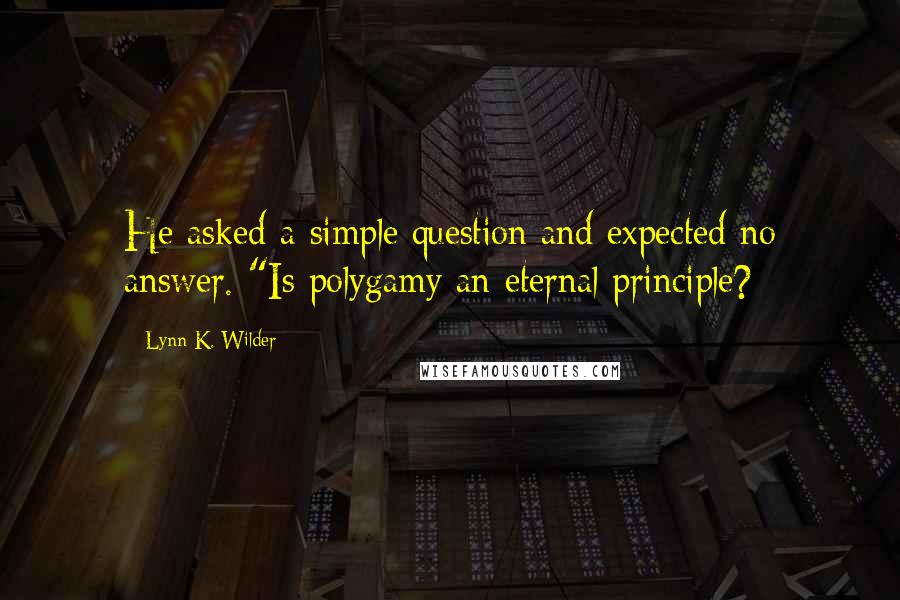 Lynn K. Wilder quotes: He asked a simple question and expected no answer. "Is polygamy an eternal principle?