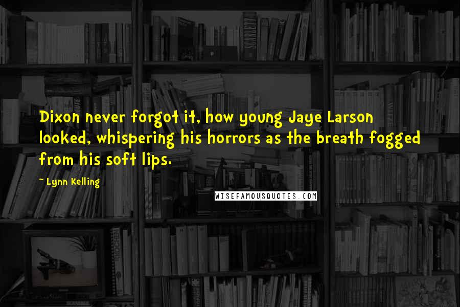 Lynn Kelling quotes: Dixon never forgot it, how young Jaye Larson looked, whispering his horrors as the breath fogged from his soft lips.