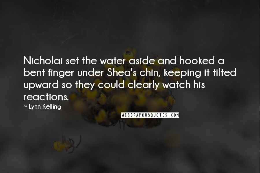 Lynn Kelling quotes: Nicholai set the water aside and hooked a bent finger under Shea's chin, keeping it tilted upward so they could clearly watch his reactions.