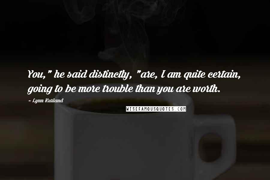 Lynn Kurland quotes: You," he said distinctly, "are, I am quite certain, going to be more trouble than you are worth.