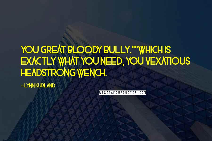 Lynn Kurland quotes: You great bloody bully.""Which is exactly what you need, you vexatious headstrong wench.