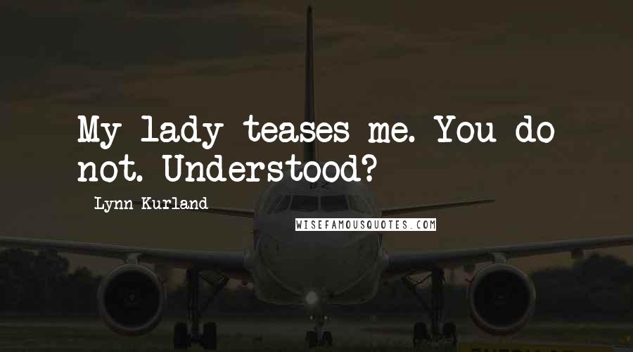 Lynn Kurland quotes: My lady teases me. You do not. Understood?