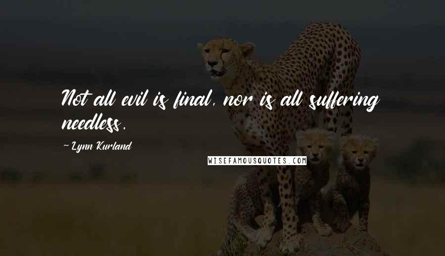 Lynn Kurland quotes: Not all evil is final, nor is all suffering needless.