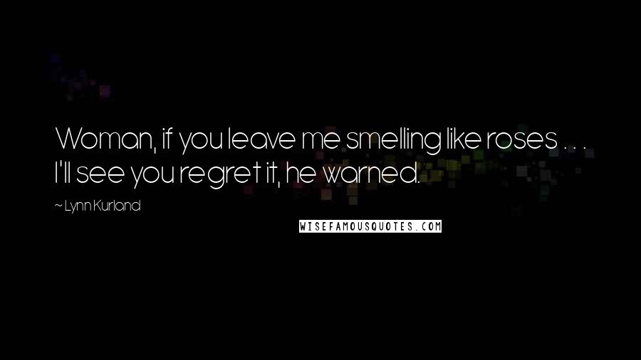 Lynn Kurland quotes: Woman, if you leave me smelling like roses . . . I'll see you regret it, he warned.