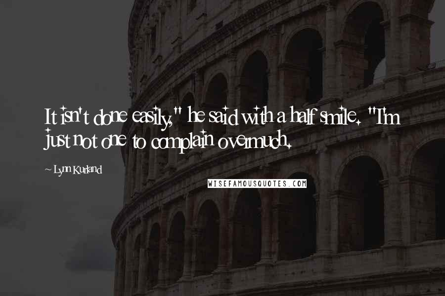 Lynn Kurland quotes: It isn't done easily," he said with a half smile. "I'm just not one to complain overmuch.