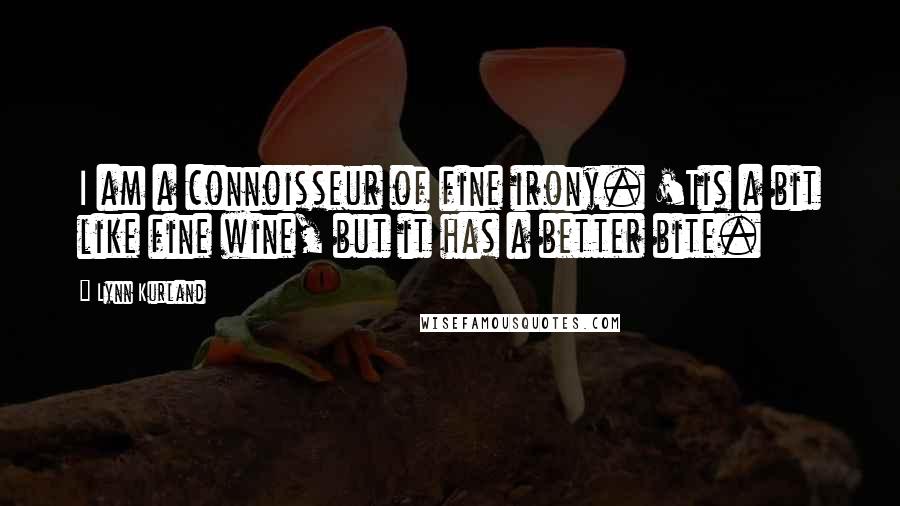 Lynn Kurland quotes: I am a connoisseur of fine irony. 'Tis a bit like fine wine, but it has a better bite.