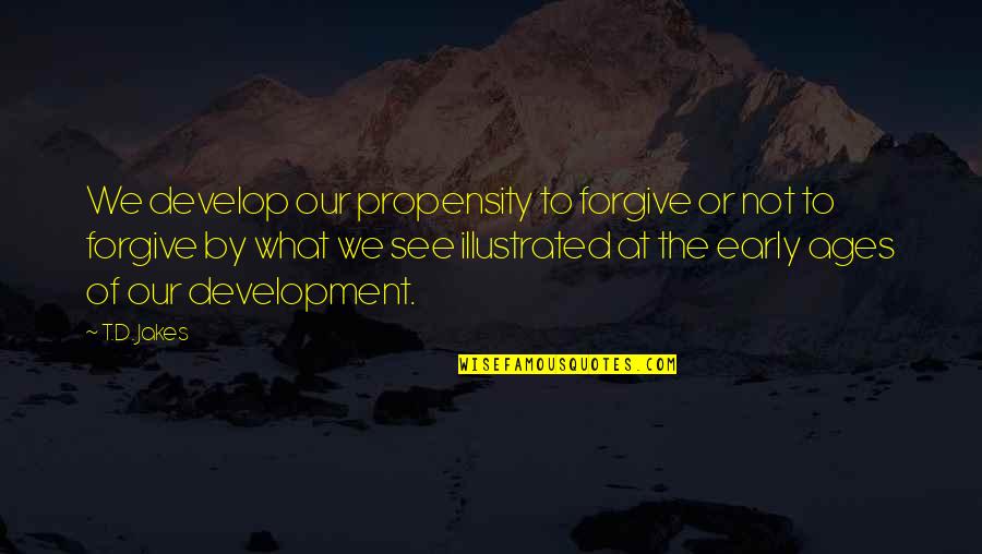 Lynn Lavner Quotes By T.D. Jakes: We develop our propensity to forgive or not