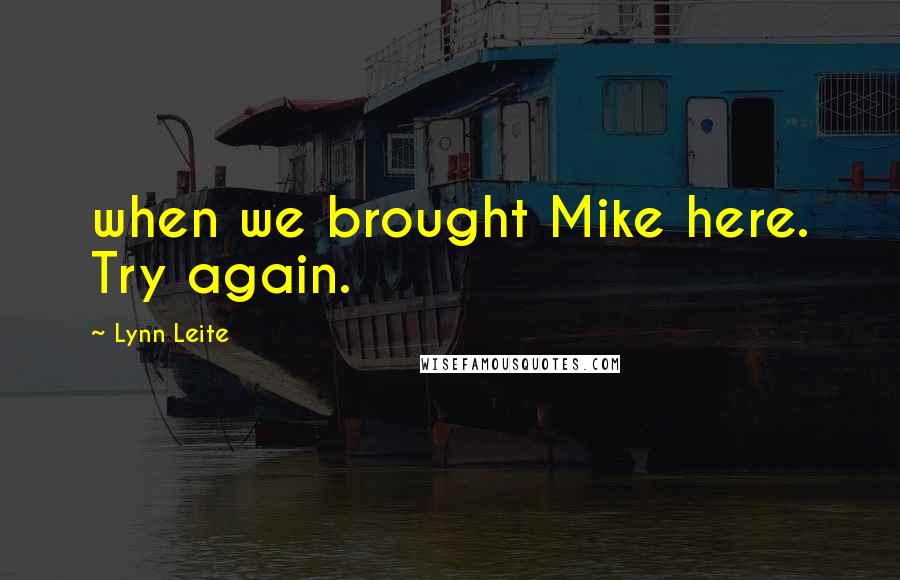 Lynn Leite quotes: when we brought Mike here. Try again.