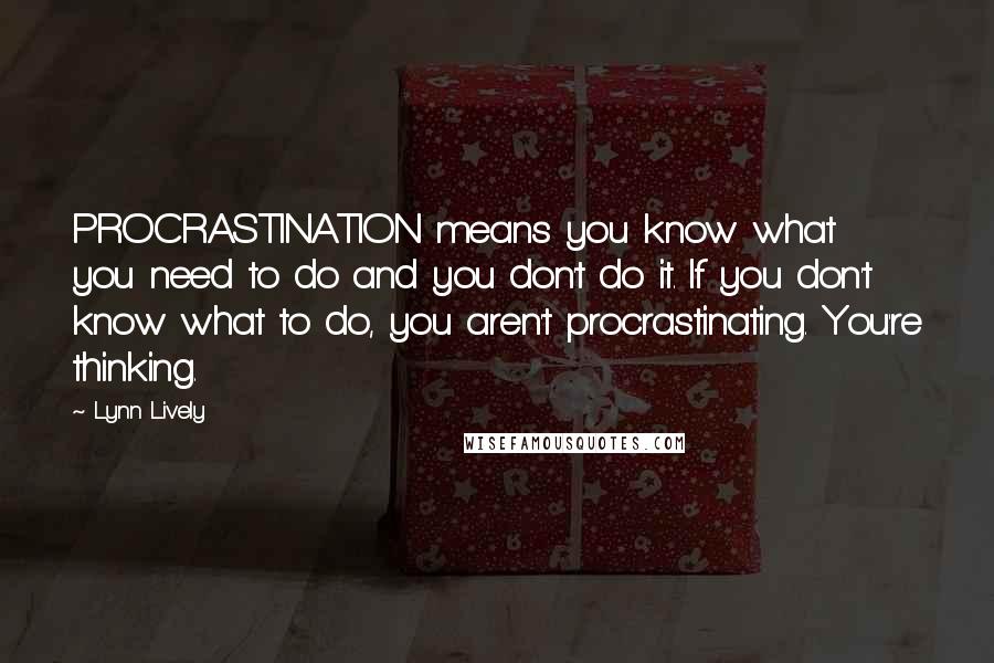 Lynn Lively quotes: PROCRASTINATION means you know what you need to do and you don't do it. If you don't know what to do, you aren't procrastinating. You're thinking.