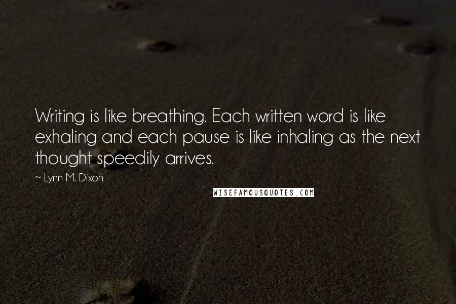 Lynn M. Dixon quotes: Writing is like breathing. Each written word is like exhaling and each pause is like inhaling as the next thought speedily arrives.