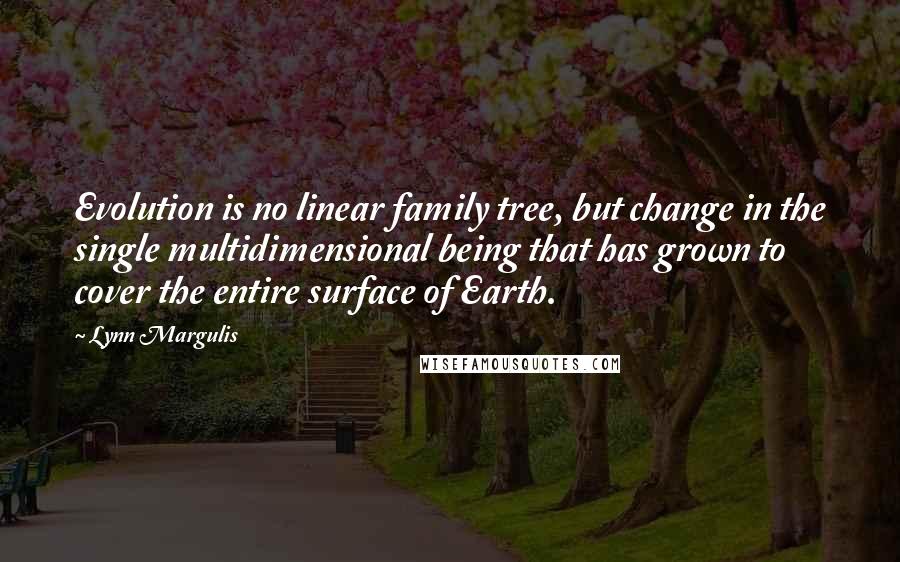 Lynn Margulis quotes: Evolution is no linear family tree, but change in the single multidimensional being that has grown to cover the entire surface of Earth.