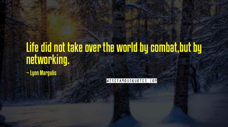 Lynn Margulis quotes: Life did not take over the world by combat,but by networking.