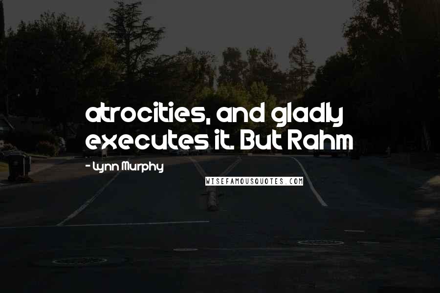 Lynn Murphy quotes: atrocities, and gladly executes it. But Rahm Lynn Murphy quotes: atrocities, and gladly executes it. But Rahm