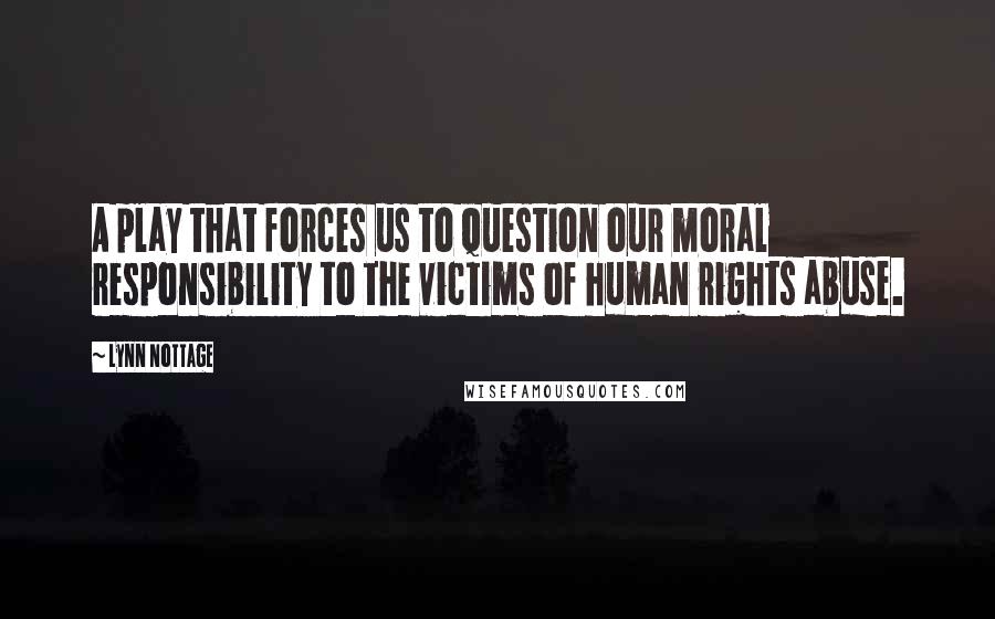 Lynn Nottage quotes: A play that forces us to question our moral responsibility to the victims of human rights abuse.