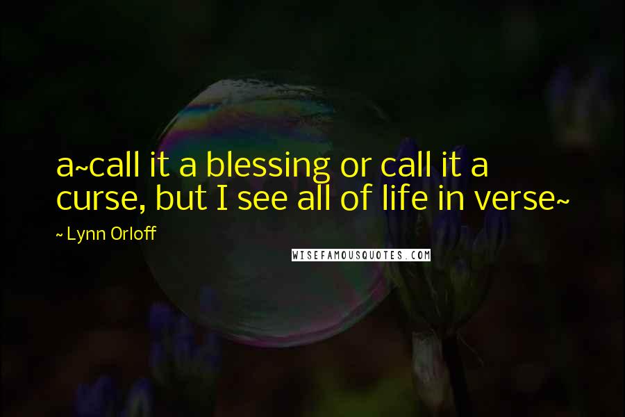 Lynn Orloff quotes: a~call it a blessing or call it a curse, but I see all of life in verse~