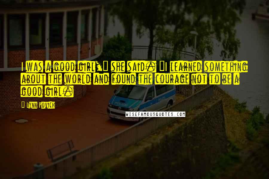 Lynn Povich quotes: I was a good girl," she said. "I learned something about the world and found the courage not to be a good girl.