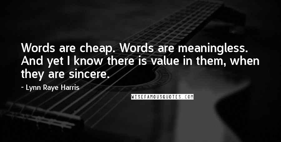 Lynn Raye Harris quotes: Words are cheap. Words are meaningless. And yet I know there is value in them, when they are sincere.