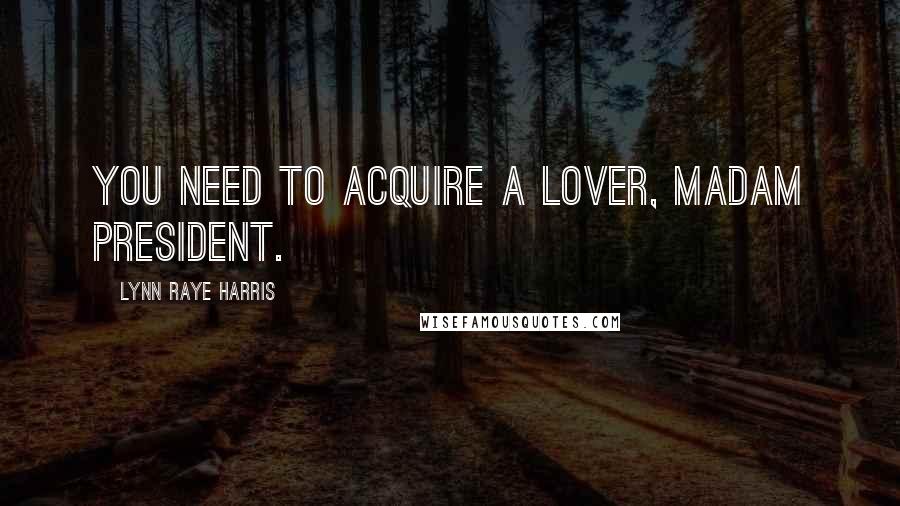 Lynn Raye Harris quotes: You need to acquire a lover, Madam President. Lynn Raye Harris quotes: You need to acquire a lover, Madam President.