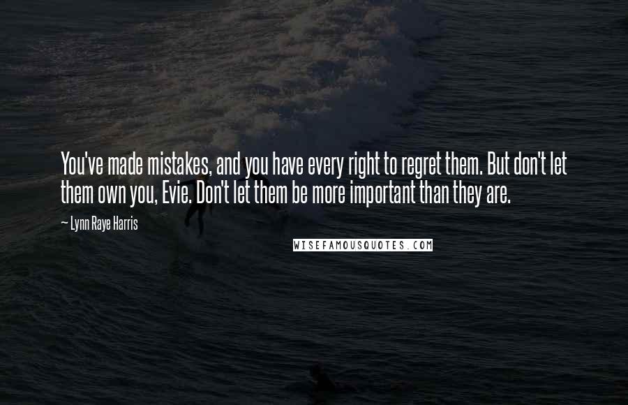 Lynn Raye Harris quotes: You've made mistakes, and you have every right to regret them. But don't let them own you, Evie. Don't let them be more important than they are.