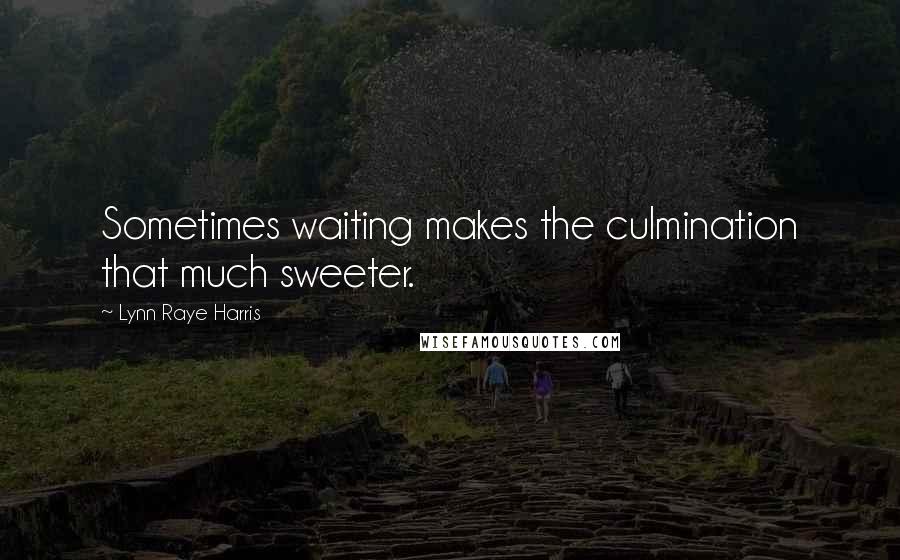 Lynn Raye Harris quotes: Sometimes waiting makes the culmination that much sweeter. Lynn Raye Harris quotes: Sometimes waiting makes the culmination that much sweeter.