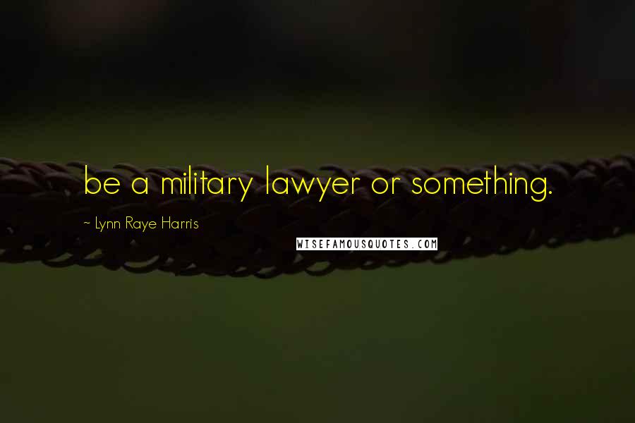 Lynn Raye Harris quotes: be a military lawyer or something.