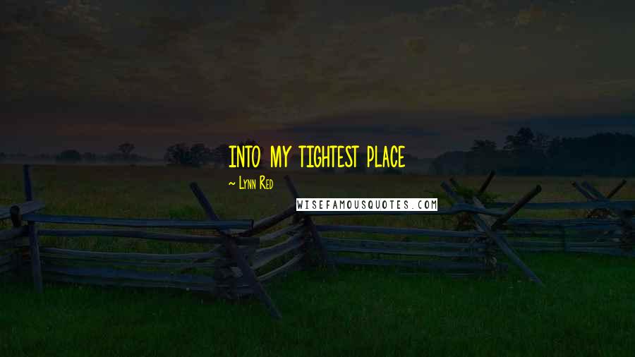 Lynn Red quotes: into my tightest place