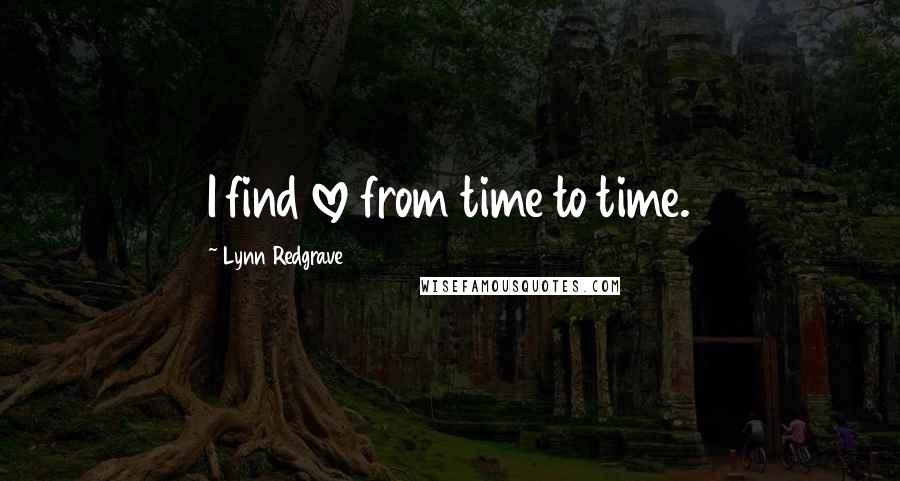 Lynn Redgrave quotes: I find love from time to time. Lynn Redgrave quotes: I find love from time to time.