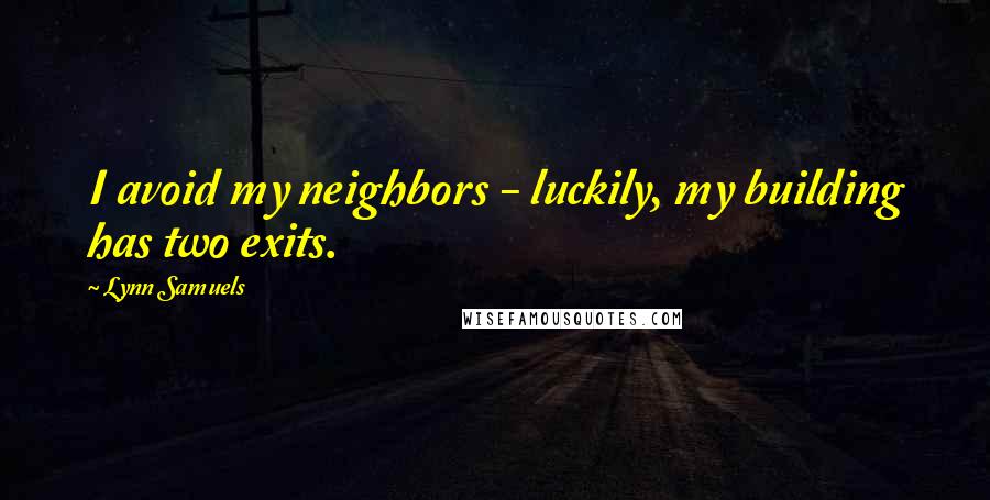 Lynn Samuels quotes: I avoid my neighbors - luckily, my building has two exits.
