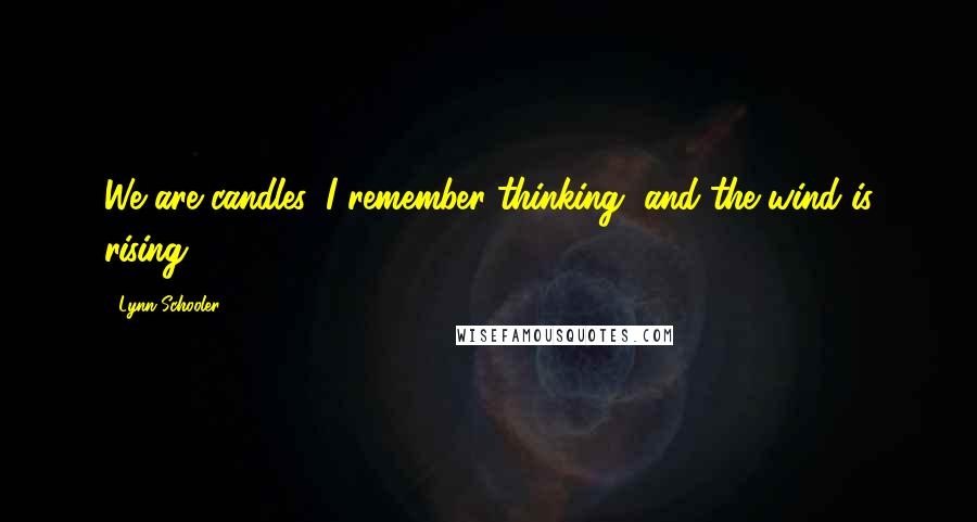 Lynn Schooler quotes: We are candles, I remember thinking, and the wind is rising.