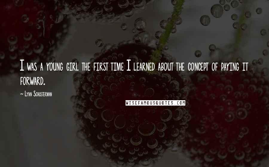 Lynn Schusterman quotes: I was a young girl the first time I learned about the concept of paying it forward.