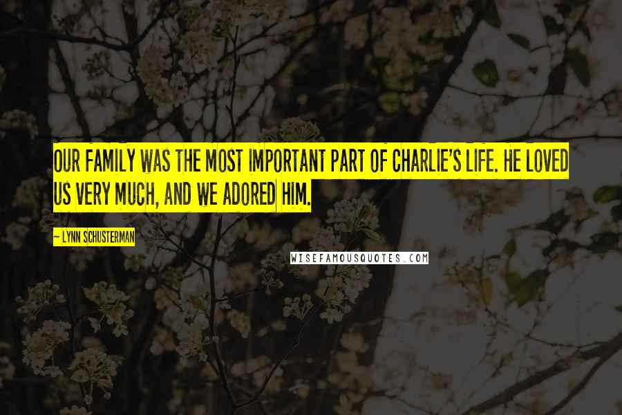 Lynn Schusterman quotes: Our family was the most important part of Charlie's life. He loved us very much, and we adored him.