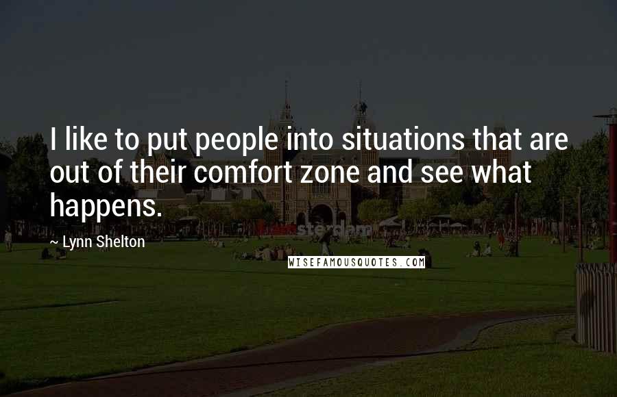 Lynn Shelton quotes: I like to put people into situations that are out of their comfort zone and see what happens.