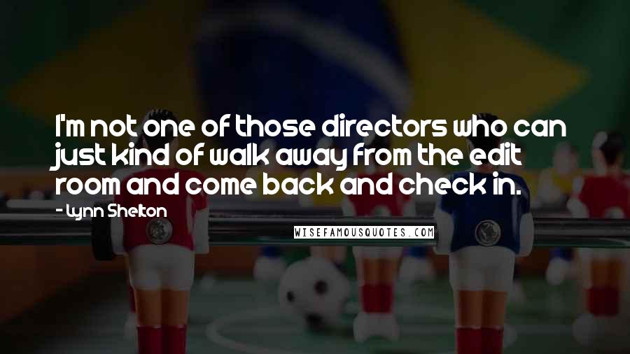 Lynn Shelton quotes: I'm not one of those directors who can just kind of walk away from the edit room and come back and check in. Lynn Shelton quotes: I'm not one of those directors who can just kind of walk away from the edit room and come back and check in.