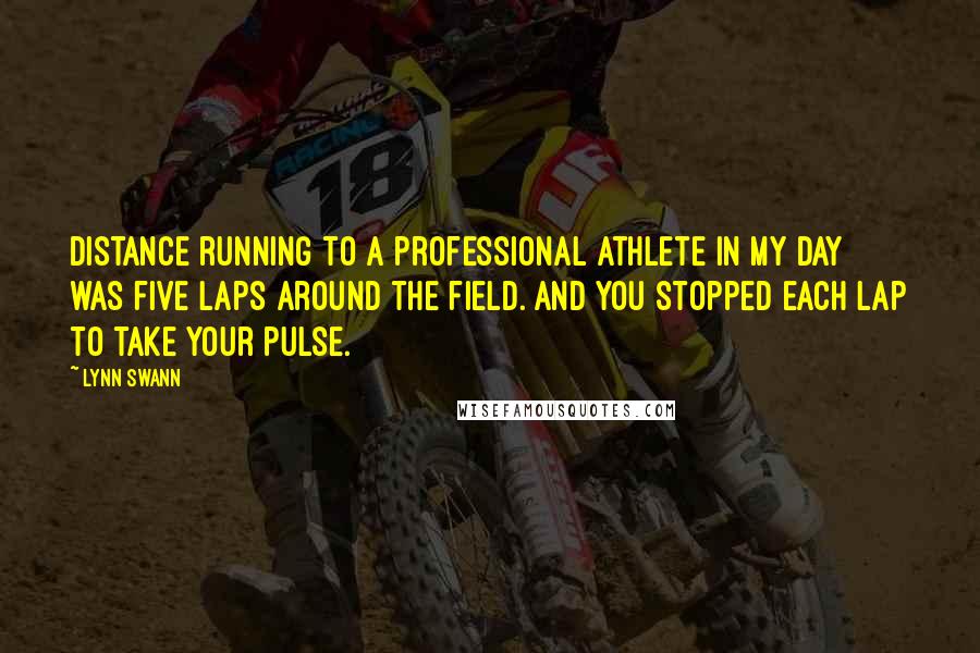 Lynn Swann quotes: Distance running to a professional athlete in my day was five laps around the field. And you stopped each lap to take your pulse. Lynn Swann quotes: Distance running to a professional athlete in my day was five laps around the field. And you stopped each lap to take your pulse.