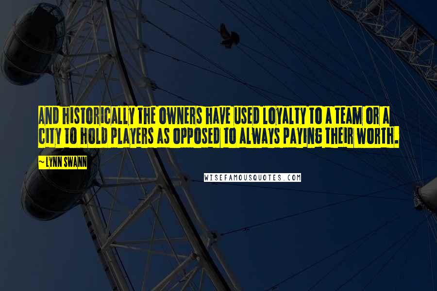 Lynn Swann quotes: And historically the owners have used loyalty to a team or a city to hold players as opposed to always paying their worth. Lynn Swann quotes: And historically the owners have used loyalty to a team or a city to hold players as opposed to always paying their worth.