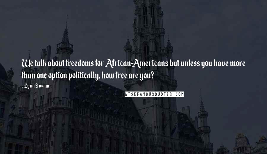 Lynn Swann quotes: We talk about freedoms for African-Americans but unless you have more than one option politically, how free are you? Lynn Swann quotes: We talk about freedoms for African-Americans but unless you have more than one option politically, how free are you?