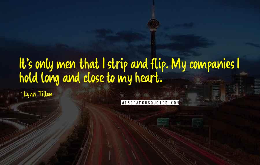 Lynn Tilton quotes: It's only men that I strip and flip. My companies I hold long and close to my heart.