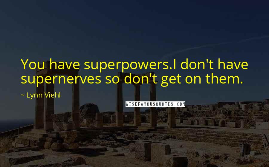 Lynn Viehl quotes: You have superpowers.I don't have supernerves so don't get on them.